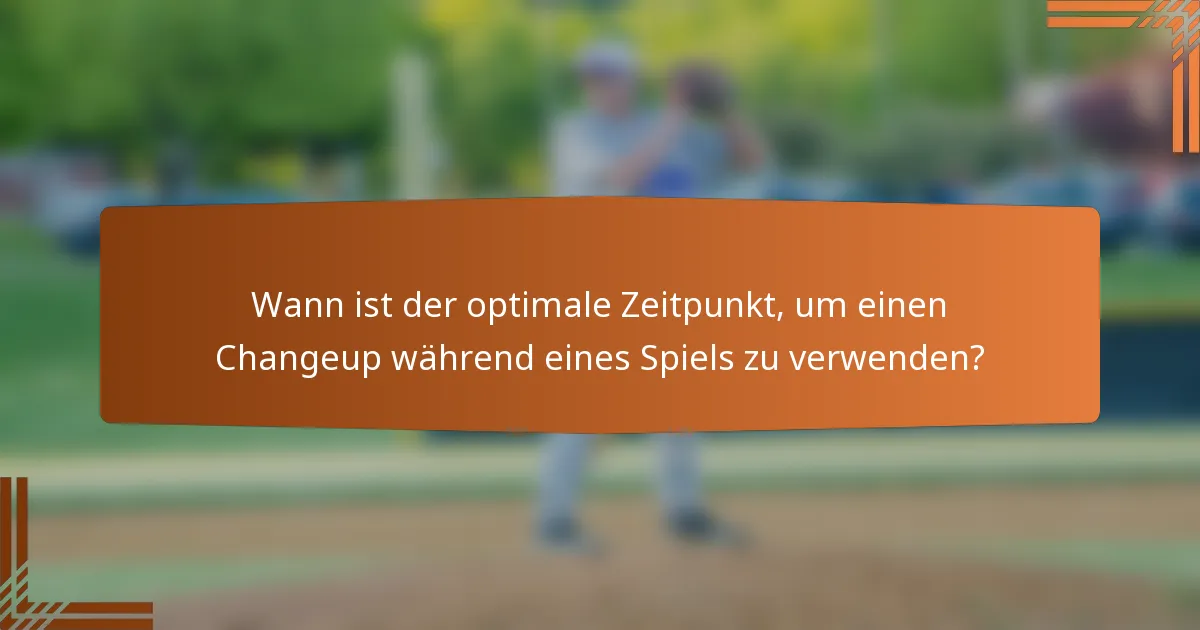 Wann ist der optimale Zeitpunkt, um einen Changeup während eines Spiels zu verwenden?