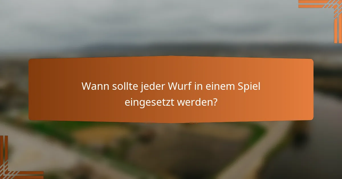 Wann sollte jeder Wurf in einem Spiel eingesetzt werden?