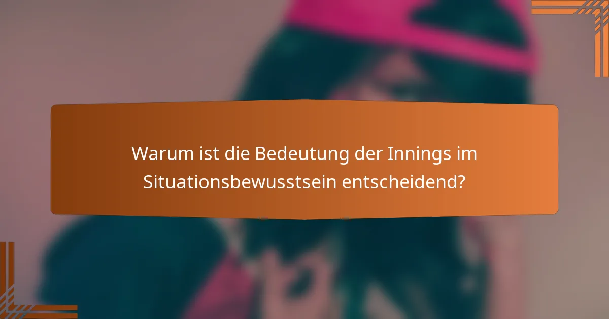 Warum ist die Bedeutung der Innings im Situationsbewusstsein entscheidend?