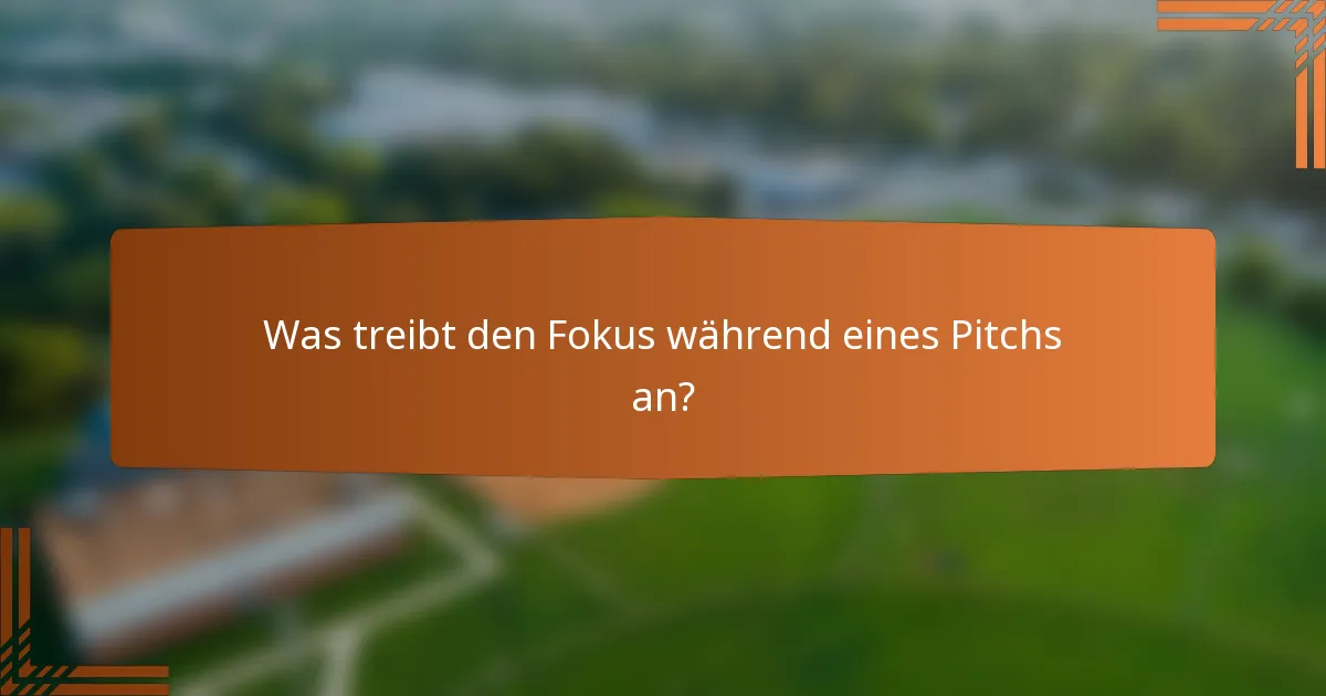 Was treibt den Fokus während eines Pitchs an?