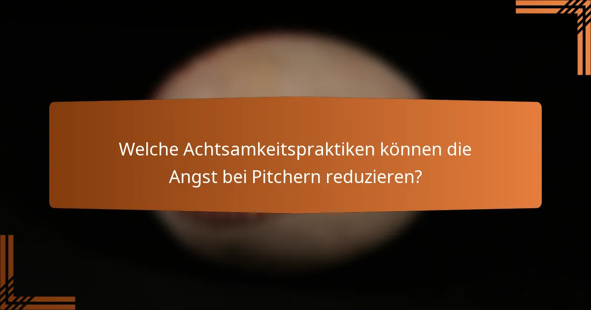 Welche Achtsamkeitspraktiken können die Angst bei Pitchern reduzieren?