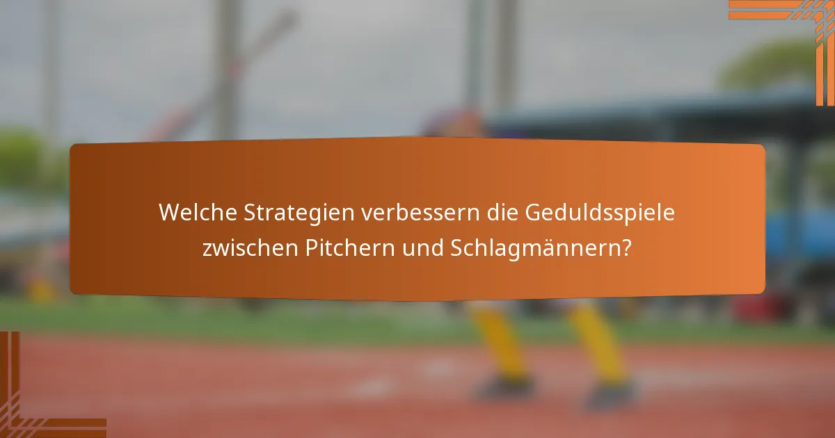 Welche Strategien verbessern die Geduldsspiele zwischen Pitchern und Schlagmännern?
