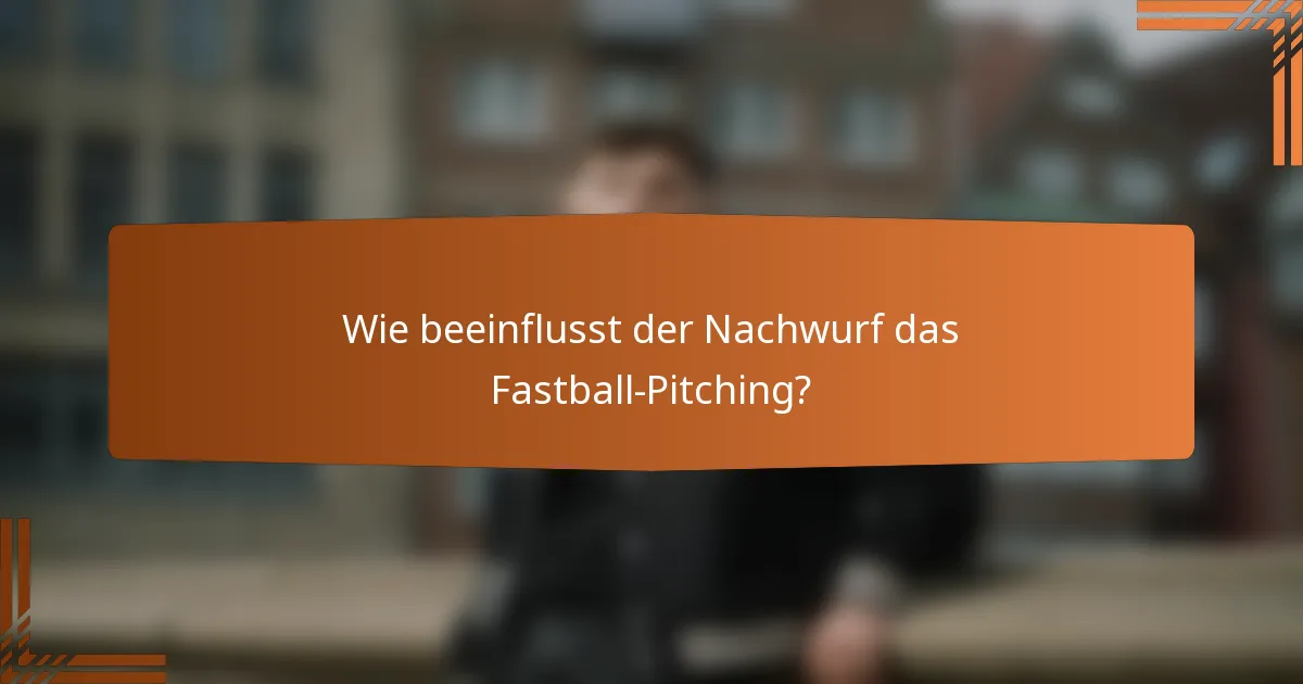 Wie beeinflusst der Nachwurf das Fastball-Pitching?