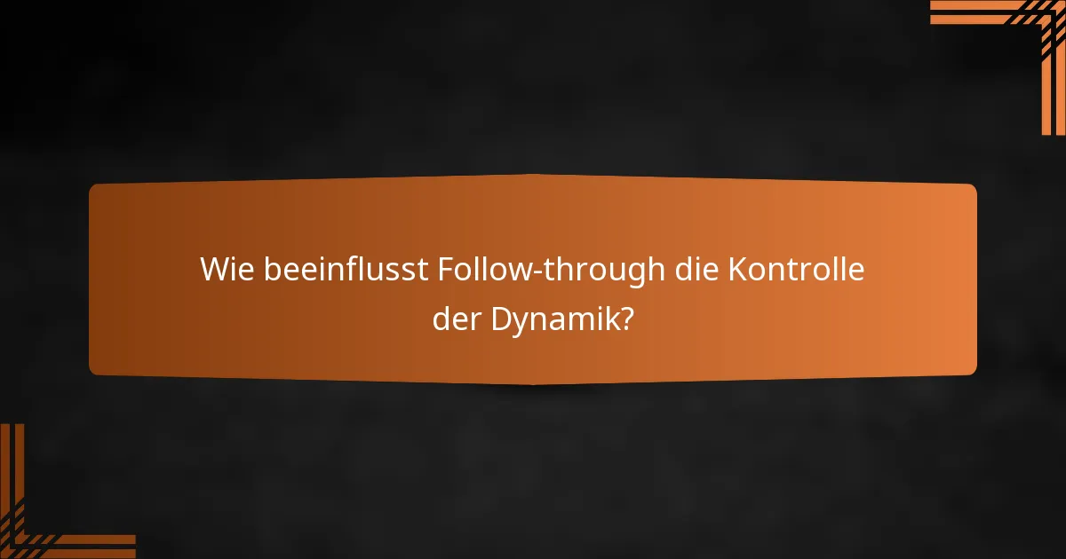 Wie beeinflusst Follow-through die Kontrolle der Dynamik?