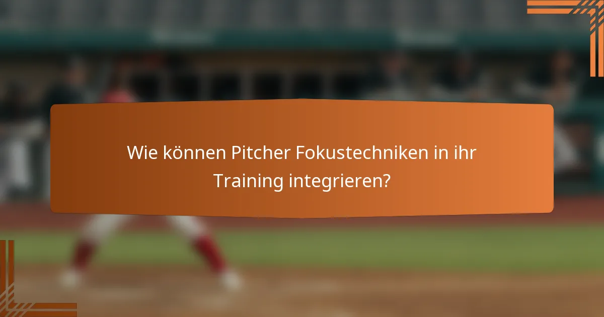 Wie können Pitcher Fokustechniken in ihr Training integrieren?