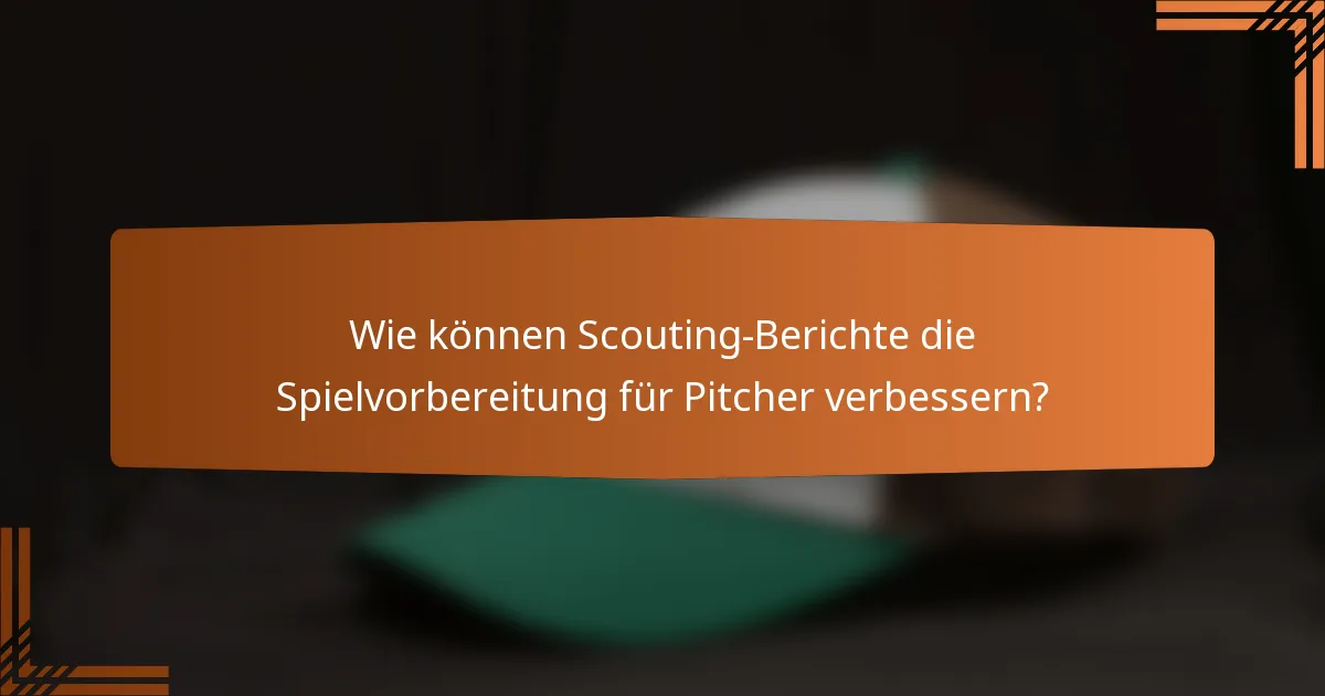 Wie können Scouting-Berichte die Spielvorbereitung für Pitcher verbessern?