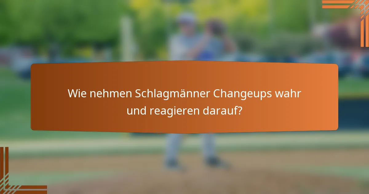 Wie nehmen Schlagmänner Changeups wahr und reagieren darauf?